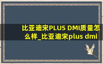 比亚迪宋PLUS DMI质量怎么样_比亚迪宋plus dmi质量可靠吗